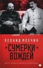 Леонид Млечин - Сумерки вождей. Повесть о Ленине и Сталине без начала и конца