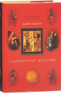 Мавро Орбини - Славянское царство. Происхождение славян и распространение их господства