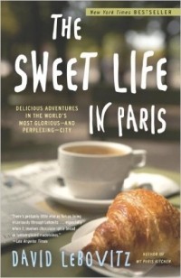 Дэвид Лебовиц - The Sweet Life in Paris: Delicious Adventures in the World's Most Glorious - and Perplexing - City