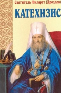 Святитель Филарет (Дроздов) - Пространный христианский Катехизис Православной Кафолической Восточной Церкви