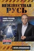 Неизвестная Русь. Тайны русской цивилизации