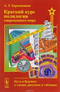 А. Т. Харчевников - Краткий курс полилогии современного мира. Путь в будущее. В схемах, рисунках и таблицах