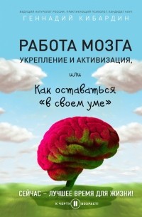 Кибардин Геннадий Михайлович - Работа мозга: укрепление и активизация, или Как оставаться «в своем уме»