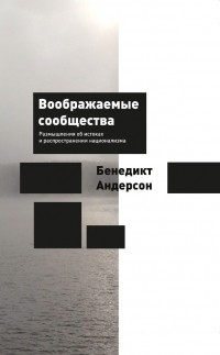 Бенедикт Андерсон - Воображаемые сообщества. Размышления об истоках и распространении национализма