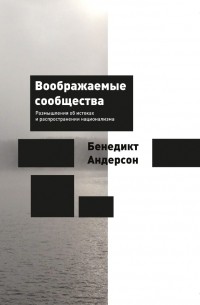 Бенедикт Андерсон - Воображаемые сообщества. Размышления об истоках и распространении национализма