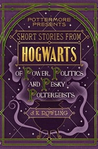 J.K. Rowling - Short Stories from Hogwarts of Power, Politics and Pesky Poltergeists