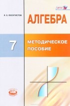 И.Е.Феоктистов - Алгебра. 7 класс. Методическое пособие для учителя