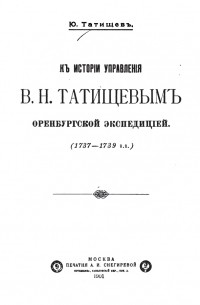 Ю. Татищев - К истории управления В. Н. Татищевым оренбургской экспедиции (1734-1739 г.г.)