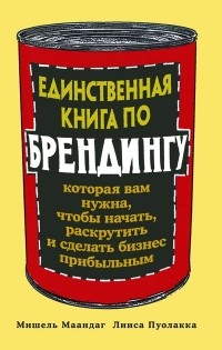  - Единственная книга по брендингу, которая вам нужна, чтобы начать, раскрутить и сделать бизнес прибыльным