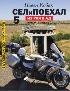 Павел Кобяк - Сел и поехал - 5. Из Рая в Ад. Крым - Донбасс