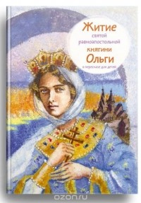 Т. А. Клапчук - Житие святой равноапостольной княгини Ольги в пересказе для детей