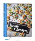 Анастасия Зурабова - Начни с десерта!