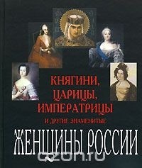  - Княгини, царицы, императрицы и другие знаменитые женщины России