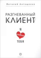 Виталий Антощенко - Разгневанный клиент, я люблю тебя