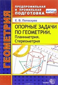 Е. В. Потоскуев - Геометрия. Опорные задачи. Планиметрия. Стереометрия