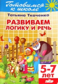 Татьяна Ткаченко - Готовность к школе. 5-7 лет. Развиваем логику и речь