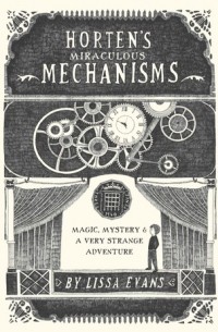 Лисса Эванс - Horten's Miraculous Mechanisms: Magic, Mystery, & a Very Strange Adventure