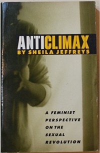 Sheila Jeffreys - Anticlimax: Feminist Perspective on the Sexual Revolution