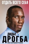 Дидье Дрогба - Отдать всего себя. Моя автобиография