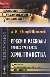 А. М. Иванцов-Платонов - Ереси и расколы первых трех веков христианства