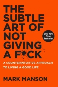 Mark Manson - The Subtle Art of Not Giving a F*ck: A Counterintuitive Approach to Living a Good Life