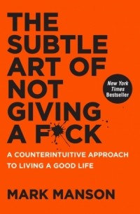 Mark Manson - The Subtle Art of Not Giving a F*ck: A Counterintuitive Approach to Living a Good Life
