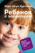 Мэри Шиди Курчинка - Ребенок с характером. Как его любить, воспитывать и не сойти с ума