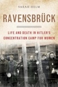 Сара Хелм - Ravensbrück: Life and Death in Hitler&#039;s Concentration Camp for Women