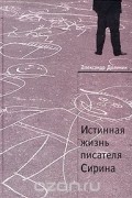 Александр Долинин - Истинная жизнь писателя Сирина. Работы о Набокове