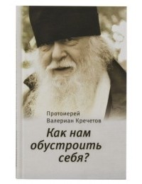 Протоиерей Валериан Кречетов - Как нам обустроить себя?