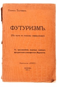 Генрих Тастевен - Футуризм. (На пути к новому символизму). С приложением перевода главных футуристических манифестов Маринетти.