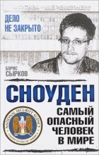 Борис Сырков - Сноуден: самый опасный человек в мире