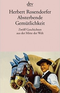 Herbert Rosendorfer - Absterbende Gemütlichkeit: Zwölf Geschichten aus der Mitte der Welt