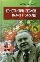 Ф. И. Раззаков - Константин Бесков: мафия в офсайде. КГБ играет в футбол