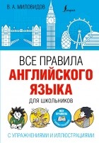 Виктор Миловидов - Все правила английского языка для школьников с упражнениями и иллюстрациями
