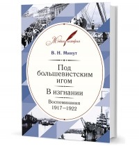 Виктор Минут - Под большевистским игом. В изгнании. Воспоминания 1917-1922