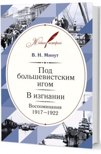Виктор Минут - Под большевистским игом. В изгнании. Воспоминания 1917-1922