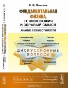 Борис Моисеев - Фундаментальная физика, ее философия и здравый смысл. Анализ совместимости