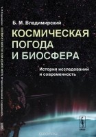 Борис Владимирский - Космическая погода и биосфера. История исследований и современность