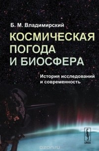 Борис Владимирский - Космическая погода и биосфера. История исследований и современность