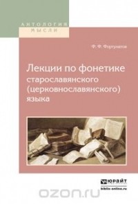 Филипп Фортунатов - Лекции по фонетике старославянского (церковнославянского) языка