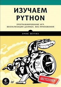 Эрик Мэтиз - Изучаем Python. Программирование игр, визуализация данных, веб-приложения