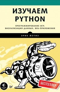 Эрик Мэтиз - Изучаем Python. Программирование игр, визуализация данных, веб-приложения