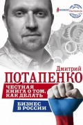 Дмитрий Потапенко - Честная книга о том, как делать бизнес в России
