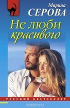 Серова М.С. - Не люби красивого
