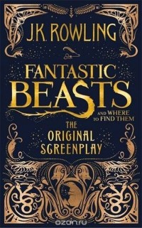J. K. Rowling - Fantastic Beasts and Where to Find Them: The Original Screenplay