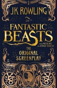 J. K. Rowling - Fantastic Beasts and Where to Find Them: The Original Screenplay