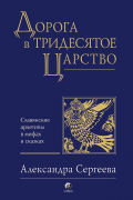 Дорога в Тридесятое царство. Славянские архетипы в мифах и сказках