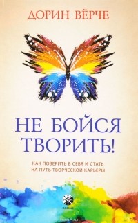 Дорин Вирче - Не бойся творить! Как поверить в себя и стать на путь творческой карьеры