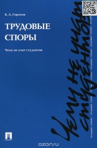 Б. А. Горохов - Трудовые споры. Чему не учат студентов. Учебно-практическое пособие